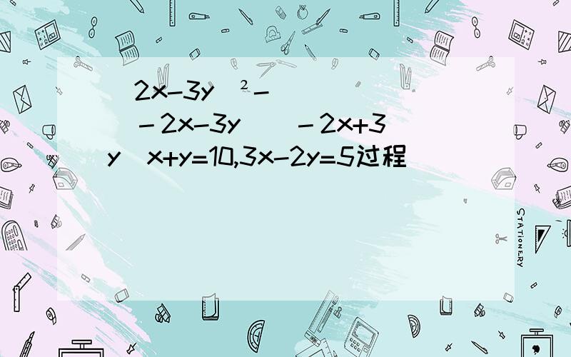 (2x-3y)²-(－2x-3y)(－2x+3y)x+y=10,3x-2y=5过程