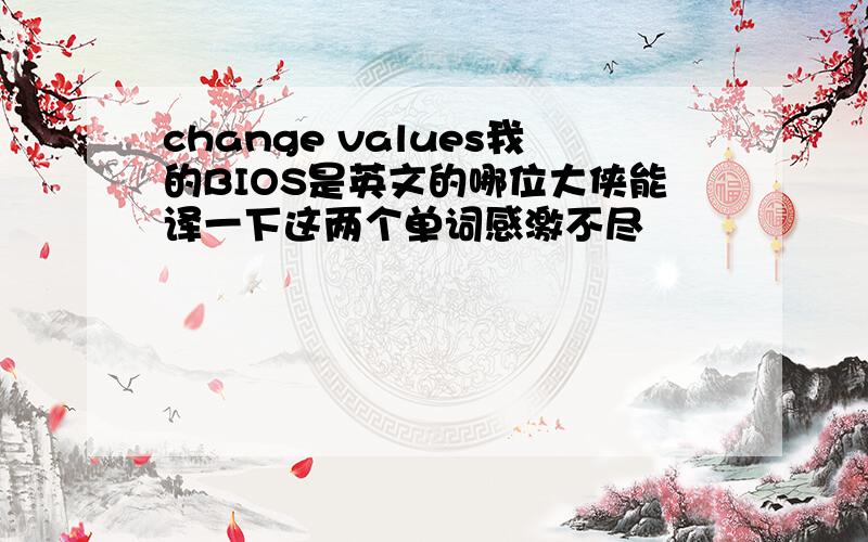 change values我的BIOS是英文的哪位大侠能译一下这两个单词感激不尽