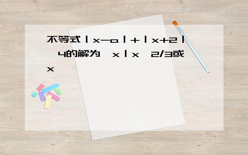 不等式｜x-a｜+｜x+2｜>4的解为﹛x｜x>2/3或x