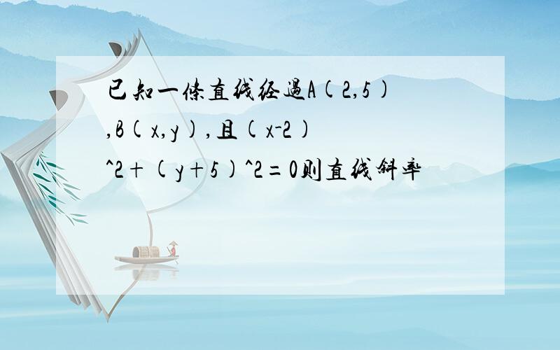 已知一条直线经过A(2,5),B(x,y),且(x-2)^2+(y+5)^2=0则直线斜率