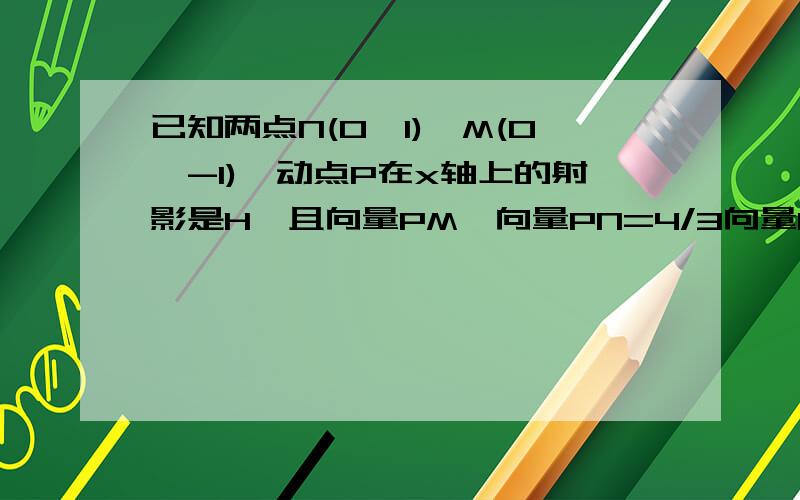 已知两点N(0,1),M(0,-1),动点P在x轴上的射影是H,且向量PM×向量PN=4/3向量PH^2(1）求动点P的轨迹C的方程