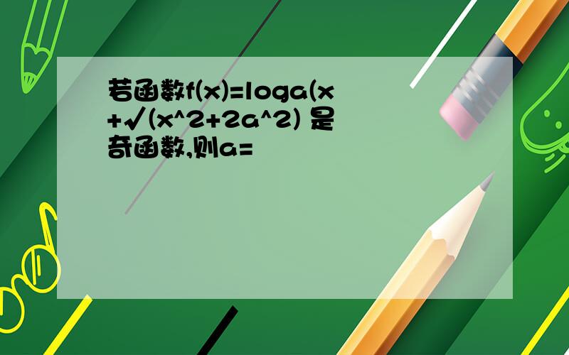 若函数f(x)=loga(x+√(x^2+2a^2) 是奇函数,则a=