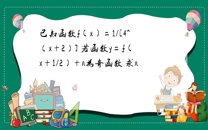 已知函数f(x)=1/[4^（x+2）] 若函数y=f(x+1/2)+n为奇函数 求n