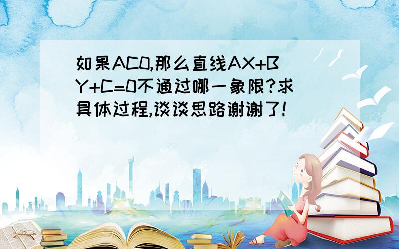 如果AC0,那么直线AX+BY+C=0不通过哪一象限?求具体过程,谈谈思路谢谢了!