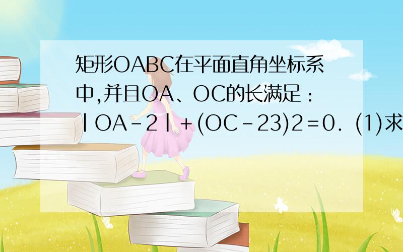 矩形OABC在平面直角坐标系中,并且OA、OC的长满足：|OA－2|＋(OC－23)2＝0．(1)求B、C两点的坐标．(2)把△ABC沿AC对折,点B落在点B1处,AB1线段与x轴交于点D,求直线BB1的解析式．(3)在直线BB1上是否存在