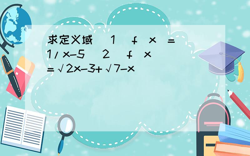 求定义域 (1) f(x)=1/x-5 (2) f(x)=√2x-3+√7-x