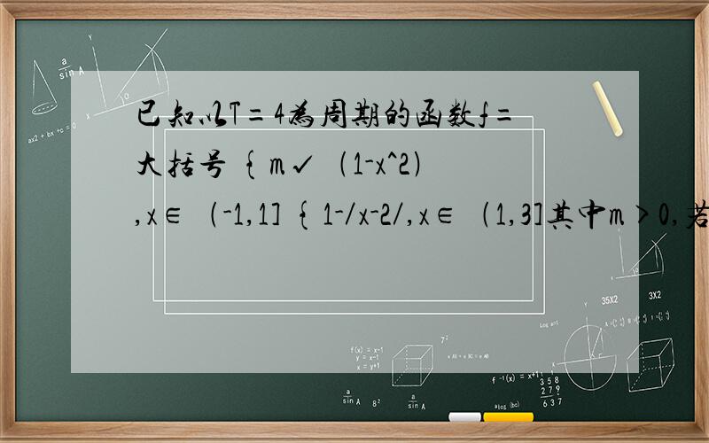 已知以T=4为周期的函数f=大括号 {m√﹙1-x^2﹚,x∈﹙-1,1] {1-／x-2／,x∈﹙1,3]其中m>0,若方程3f=x恰好有3个实数解,则m的取值范围为A ﹙√15/3,3﹚B ﹙√15/3,√7﹚C ﹙4/3,8/3﹚D ﹙2,√7﹚