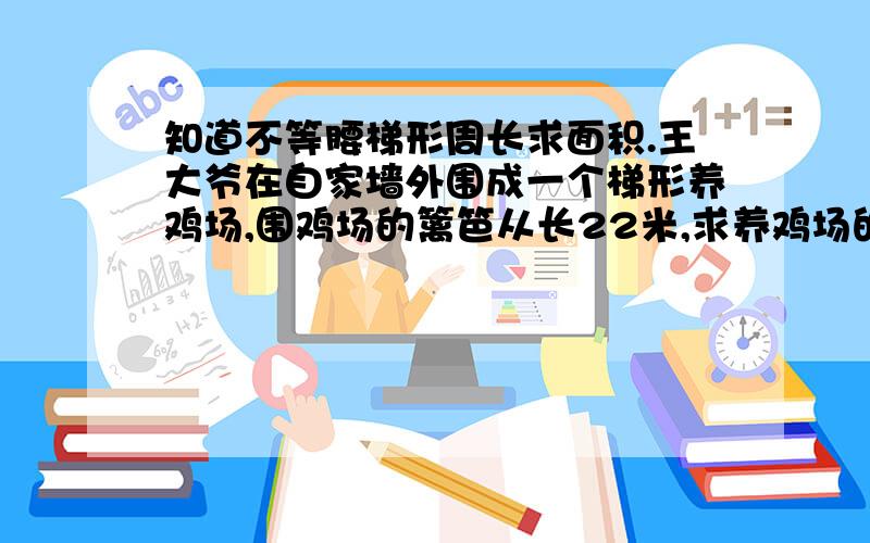 知道不等腰梯形周长求面积.王大爷在自家墙外围成一个梯形养鸡场,围鸡场的篱笆从长22米,求养鸡场的面积.已知一条腰8米,下底和8米形成一个直角.