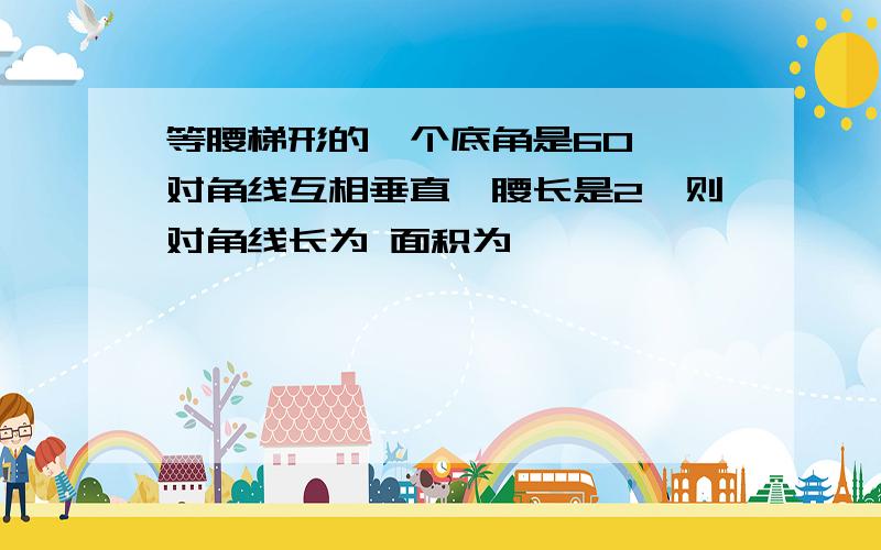 等腰梯形的一个底角是60°,对角线互相垂直,腰长是2,则对角线长为 面积为