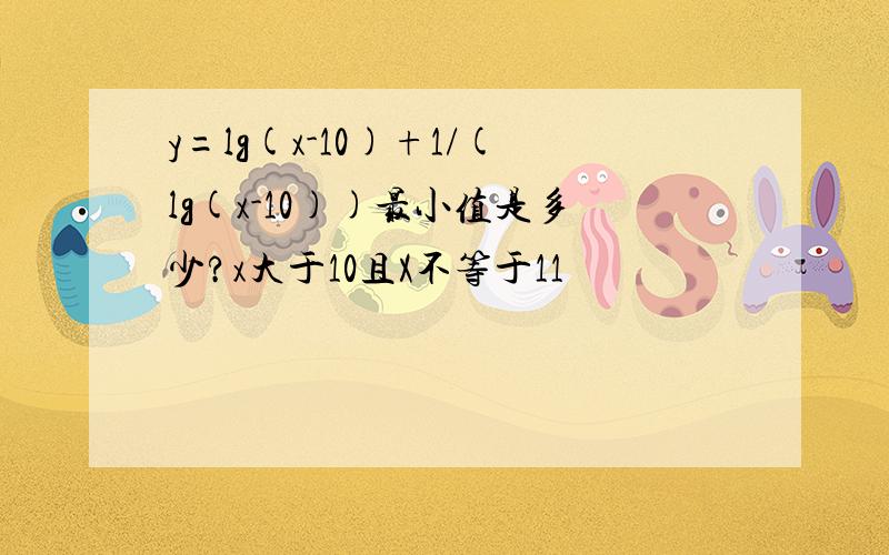 y=lg(x-10)+1/(lg(x-10))最小值是多少?x大于10且X不等于11