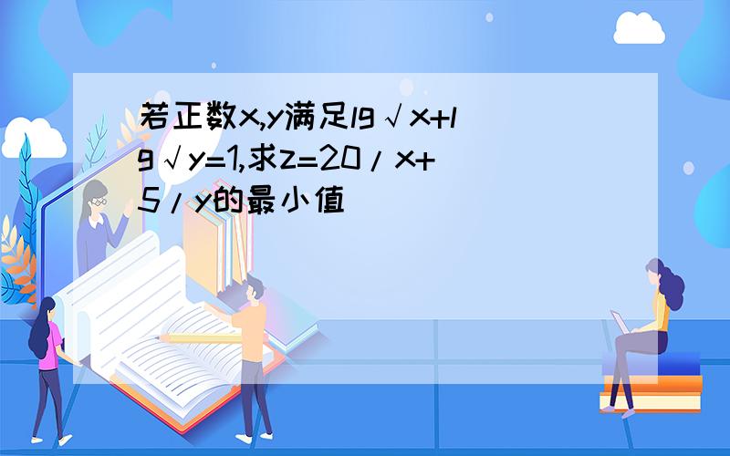 若正数x,y满足lg√x+lg√y=1,求z=20/x+5/y的最小值