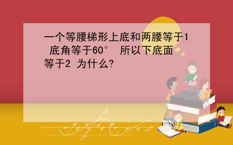 一个等腰梯形上底和两腰等于1 底角等于60° 所以下底面等于2 为什么?