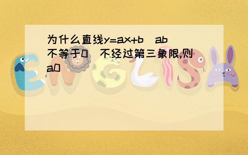 为什么直线y=ax+b（ab不等于0）不经过第三象限,则a0