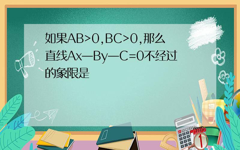 如果AB>0,BC>0,那么直线Ax—By—C=0不经过的象限是