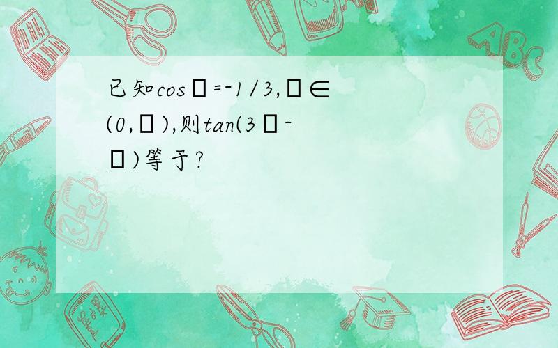 已知cosα=-1/3,α∈(0,π),则tan(3π-α)等于?