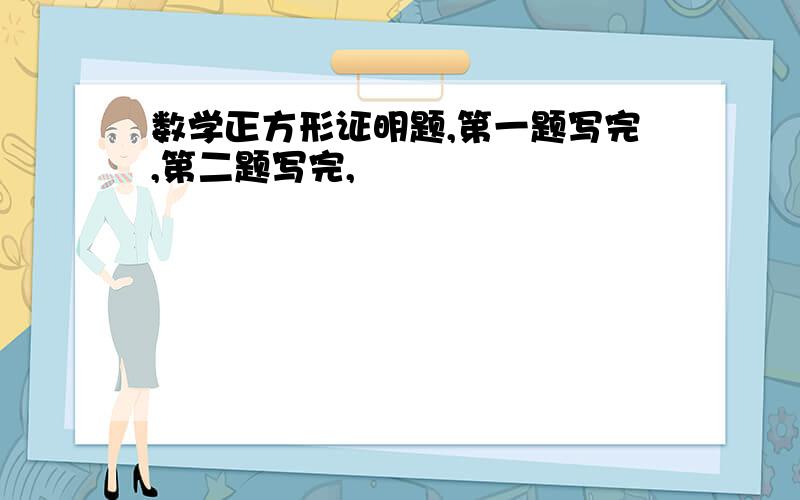 数学正方形证明题,第一题写完,第二题写完,