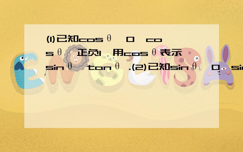 (1)已知cosθ≠0,cosθ≠正负1,用cosθ表示sinθ,tanθ .(2)已知sinθ≠0,sinθ≠正负1,用sinθ表示cosθ,tanθ.