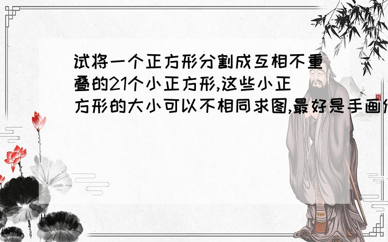 试将一个正方形分割成互相不重叠的21个小正方形,这些小正方形的大小可以不相同求图,最好是手画传上来