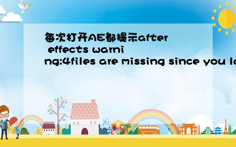 每次打开AE都提示after effects warning:4files are missing since you last saved this project为什么?打开AE工程文件时,提示该工程的文件路径丢失,可是这些文件我没有移动过?