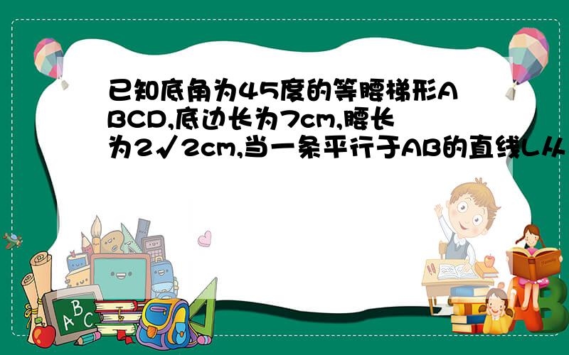 已知底角为45度的等腰梯形ABCD,底边长为7cm,腰长为2√2cm,当一条平行于AB的直线L从左到右移动时,直线L把梯形分成两部分,令BF=X,试写出Y与X的函数解析式,并画出大致图像