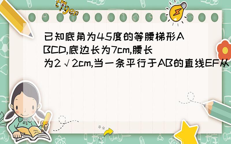 已知底角为45度的等腰梯形ABCD,底边长为7cm,腰长为2√2cm,当一条平行于AB的直线EF从左至右移动时,直线EF把梯形分成两部分,令BF＝x,试写出左边部分的面积y与x的函数关系式.附图。