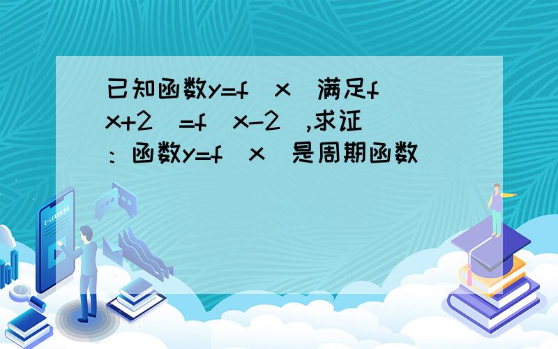 已知函数y=f(x)满足f(x+2)=f(x-2),求证：函数y=f(x)是周期函数