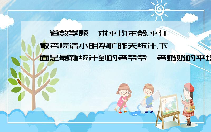 一道数学题,求平均年龄.平江敬老院请小明帮忙昨天统计.下面是最新统计到的老爷爷、老奶奶的平均年龄.        平均年龄   人数老奶奶    78.5          24老爷爷    72.2          19求这个敬老院老人