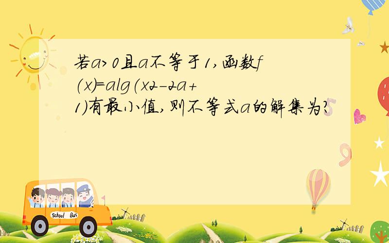 若a>0且a不等于1,函数f(x)=alg(x2-2a+1)有最小值,则不等式a的解集为?