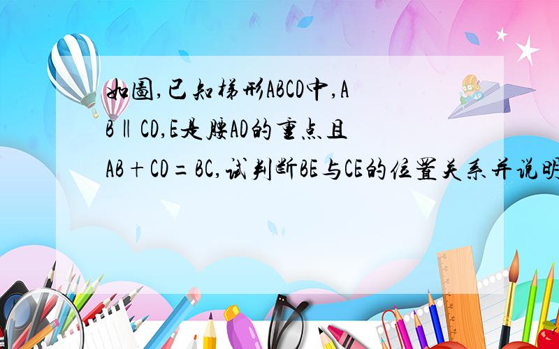 如图,已知梯形ABCD中,AB‖CD,E是腰AD的重点且AB+CD=BC,试判断BE与CE的位置关系并说明理由