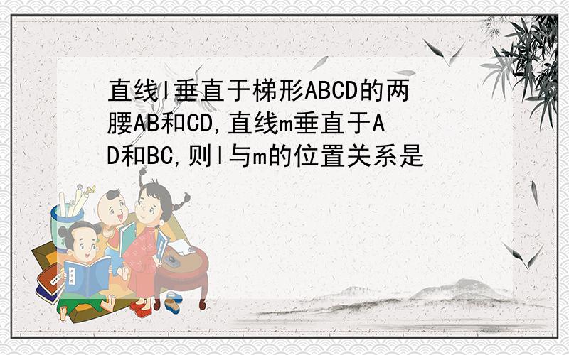 直线l垂直于梯形ABCD的两腰AB和CD,直线m垂直于AD和BC,则l与m的位置关系是