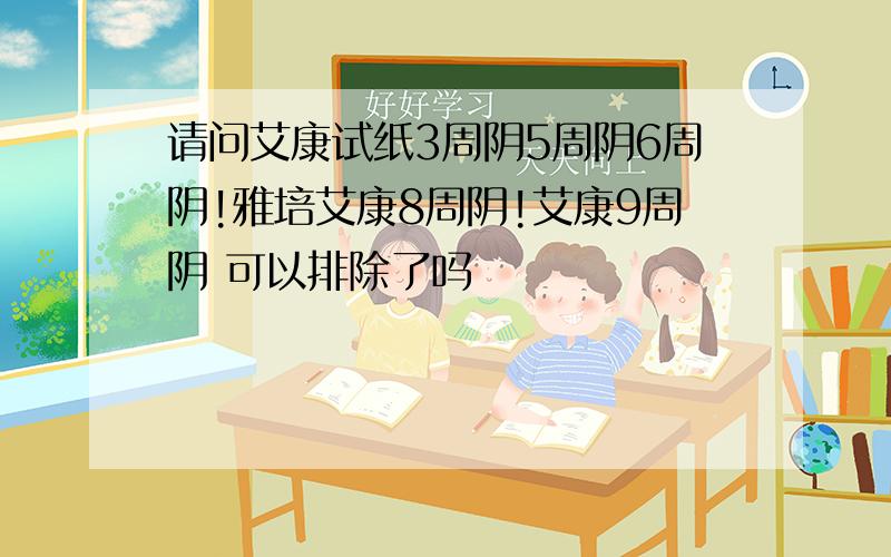 请问艾康试纸3周阴5周阴6周阴!雅培艾康8周阴!艾康9周阴 可以排除了吗