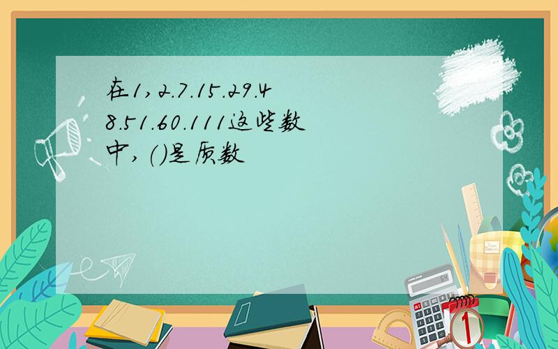 在1,2.7.15.29.48.51.60.111这些数中,()是质数