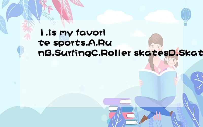 1.is my favorite sports.A.RunB.SurfingC.Roller skatesD.Skating2.I really enjoy?.A,run B.joggingC.skateD.skiing