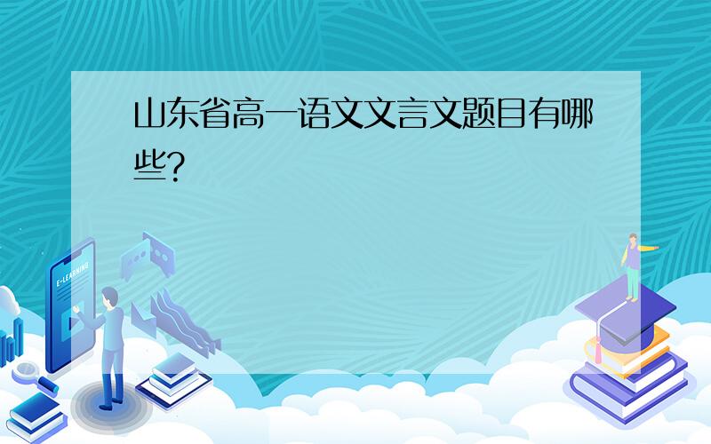 山东省高一语文文言文题目有哪些?