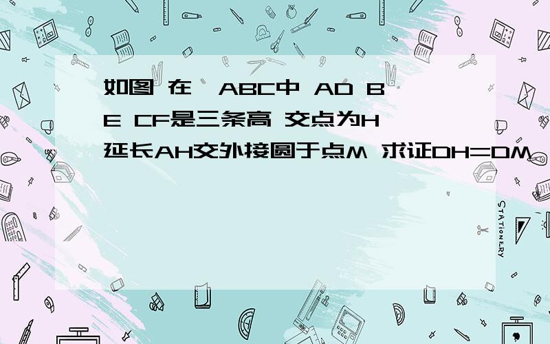 如图 在△ABC中 AD BE CF是三条高 交点为H 延长AH交外接圆于点M 求证DH=DM