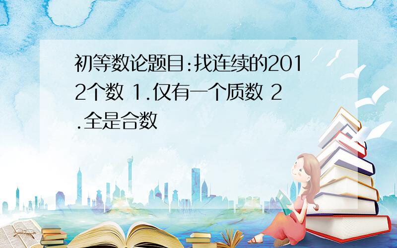 初等数论题目:找连续的2012个数 1.仅有一个质数 2.全是合数