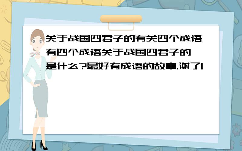 关于战国四君子的有关四个成语有四个成语关于战国四君子的,是什么?最好有成语的故事.谢了!