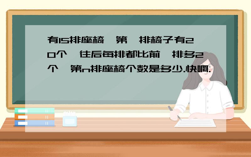 有15排座椅,第一排椅子有20个,往后每排都比前一排多2个,第n排座椅个数是多少.快啊.