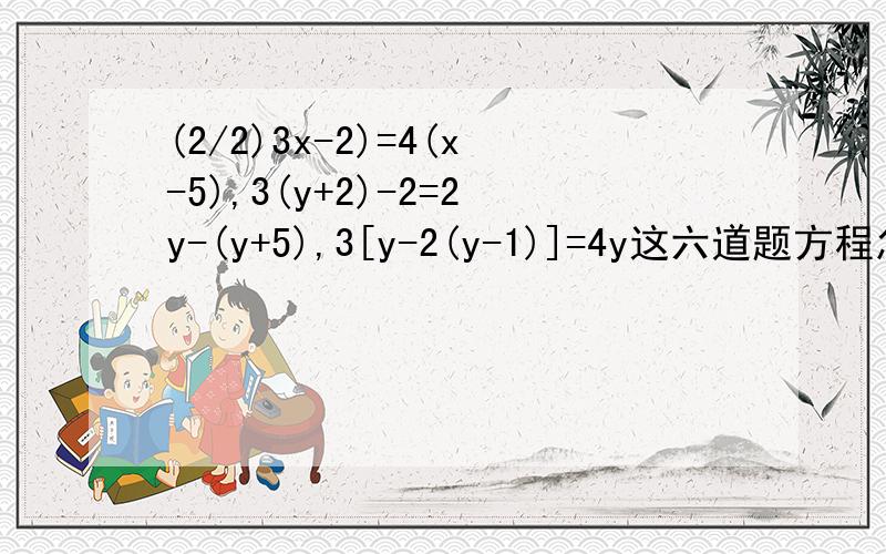 (2/2)3x-2)=4(x-5),3(y+2)-2=2y-(y+5),3[y-2(y-1)]=4y这六道题方程怎样解