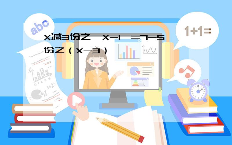 X减3份之〔X-1〕=7-5份之（X-3）