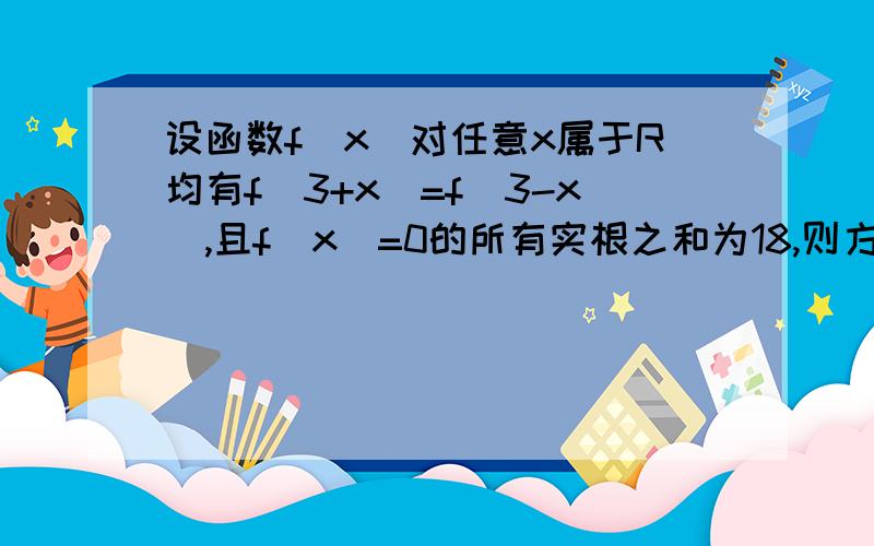 设函数f(x)对任意x属于R均有f(3+x)=f(3-x),且f(x)=0的所有实根之和为18,则方程f(x)=0有几个实数根答案是6,写下详细过程,谢谢!~