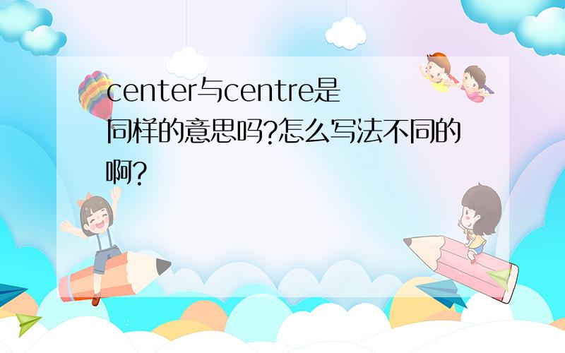 center与centre是同样的意思吗?怎么写法不同的啊?