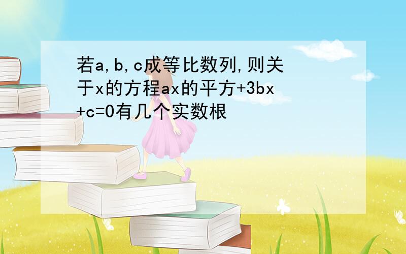 若a,b,c成等比数列,则关于x的方程ax的平方+3bx+c=0有几个实数根