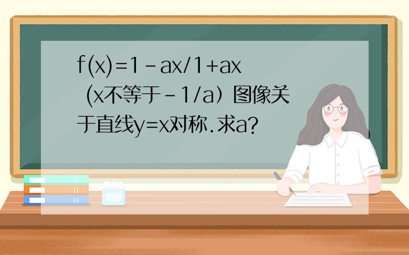 f(x)=1-ax/1+ax (x不等于-1/a）图像关于直线y=x对称.求a?