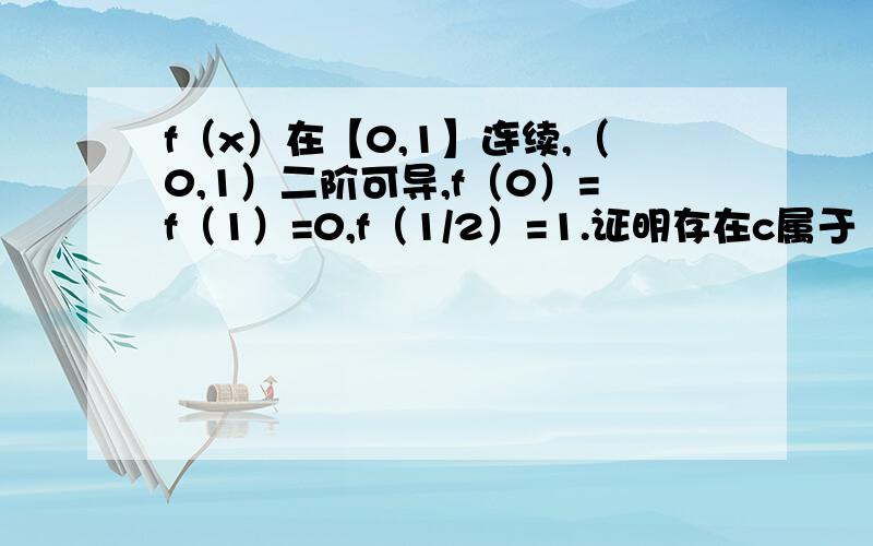 f（x）在【0,1】连续,（0,1）二阶可导,f（0）=f（1）=0,f（1/2）=1.证明存在c属于（1/2,1）,使得f（c）=c