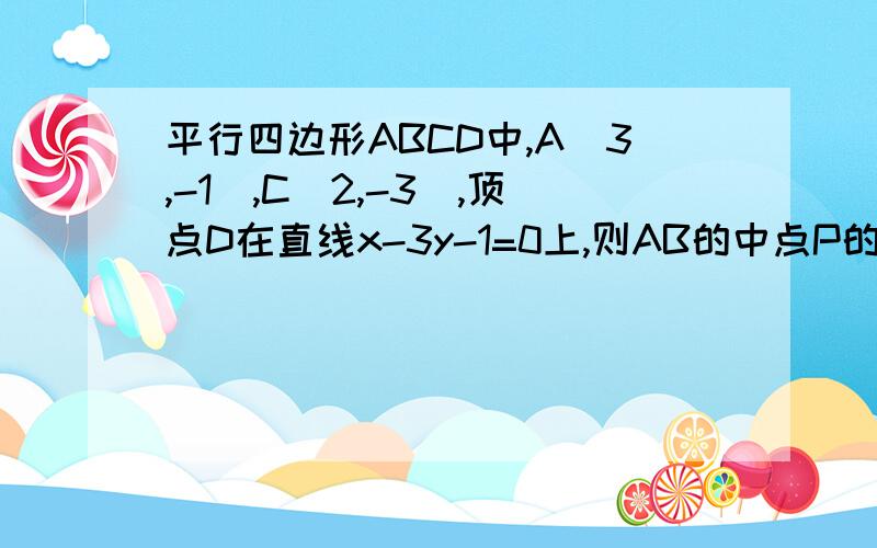 平行四边形ABCD中,A(3,-1),C(2,-3),顶点D在直线x-3y-1=0上,则AB的中点P的轨迹