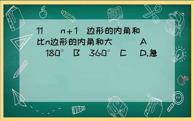 11．（n＋1）边形的内角和比n边形的内角和大（ ） A．180° B．360° C． D.急