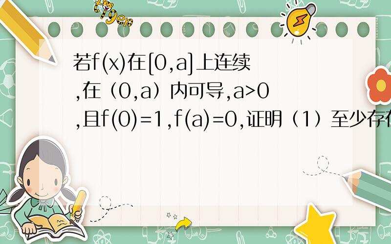 若f(x)在[0,a]上连续,在（0,a）内可导,a>0,且f(0)=1,f(a)=0,证明（1）至少存在一点&属于（0,a）使得f（&）=&/a; (2)在（0,a）必存在x1