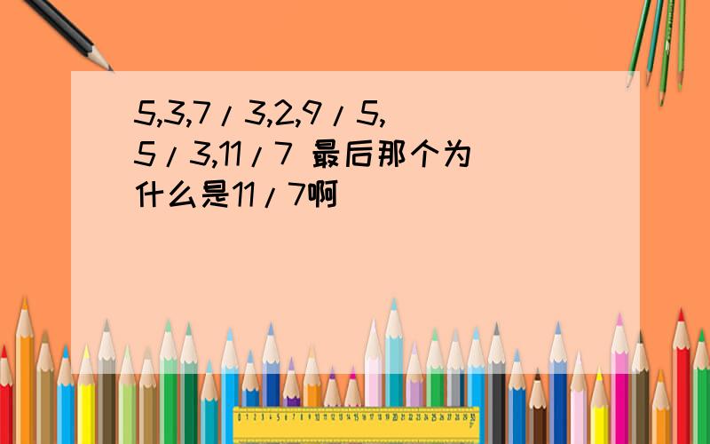 5,3,7/3,2,9/5,5/3,11/7 最后那个为什么是11/7啊