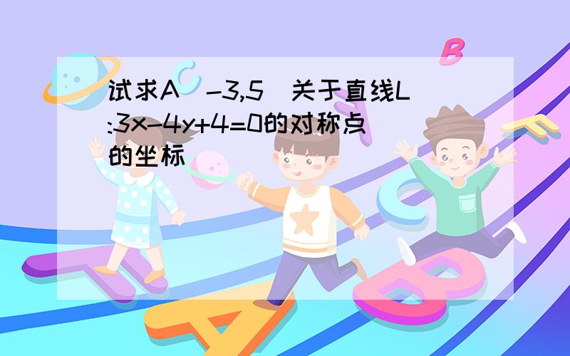 试求A(-3,5)关于直线L:3x-4y+4=0的对称点的坐标